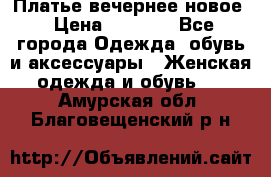 Платье вечернее новое › Цена ­ 3 000 - Все города Одежда, обувь и аксессуары » Женская одежда и обувь   . Амурская обл.,Благовещенский р-н